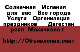 Солнечная   Испания....для  вас - Все города Услуги » Организация праздников   . Дагестан респ.,Махачкала г.